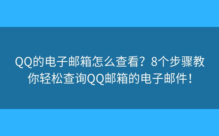 QQ的电子邮箱怎么查看?8个步骤教你轻松查询QQ邮箱的电子邮件! QQ的电子邮箱怎么查看?8个步骤教你轻松查询QQ邮箱的电子邮件!
