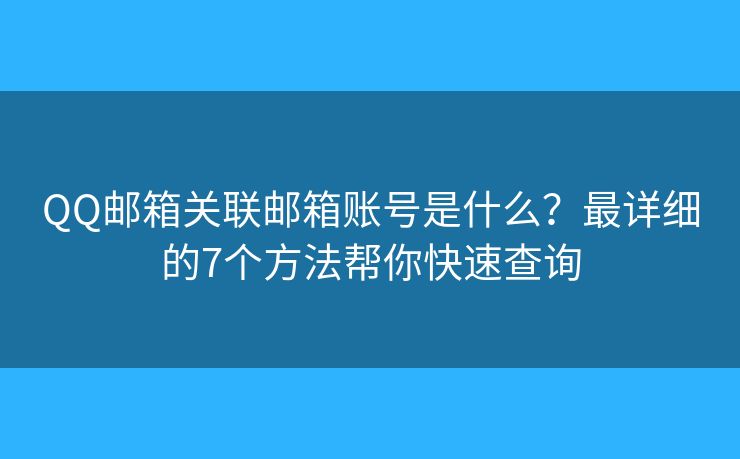 QQ邮箱关联邮箱账号是什么?最详细的7个方法帮你快速查询 QQ邮箱关联邮箱账号是什么?最详细的7个方法帮你快速查询
