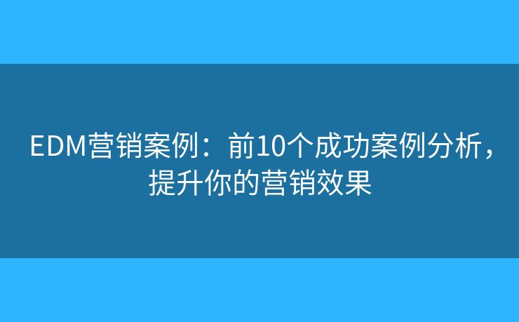 EDM营销案例:前10个成功案例分析,提升你的营销效果 EDM营销案例:前10个成功案例分析,提升你的营销效果