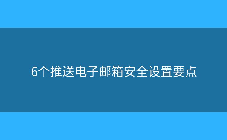6个推送电子邮箱安全设置要点