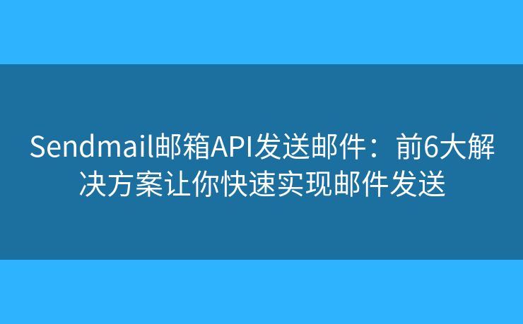 Sendmail邮箱API发送邮件:前6大解决方案让你快速实现邮件发送 Sendmail邮箱API发送邮件:前6大解决方案让你快速实现邮件发送