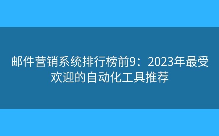 邮件营销系统排行榜前9:2023年最受欢迎的自动化工具推荐 邮件营销系统排行榜前9:2023年最受欢迎的自动化工具推荐