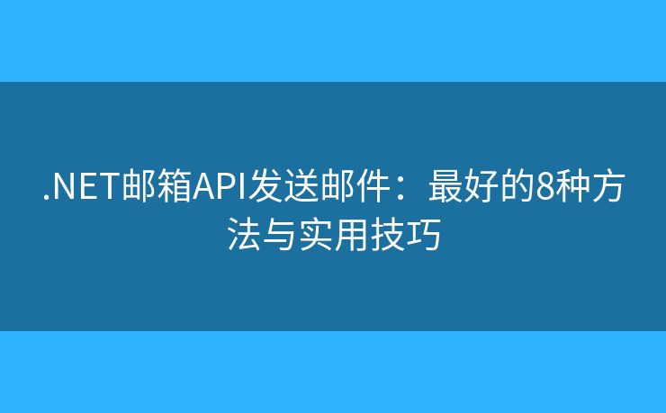 .NET邮箱API发送邮件:最好的8种方法与实用技巧 .NET邮箱API发送邮件:最好的8种方法与实用技巧
