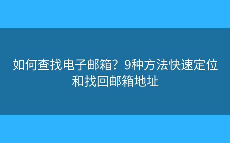 如何查找电子邮箱？9种方法快速定位和找回邮箱地址