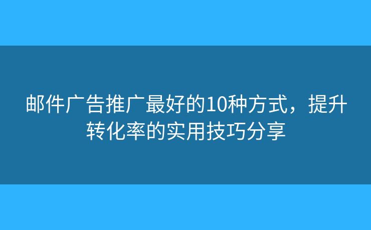 邮件广告推广最好的10种方式，提升转化率的实用技巧分享