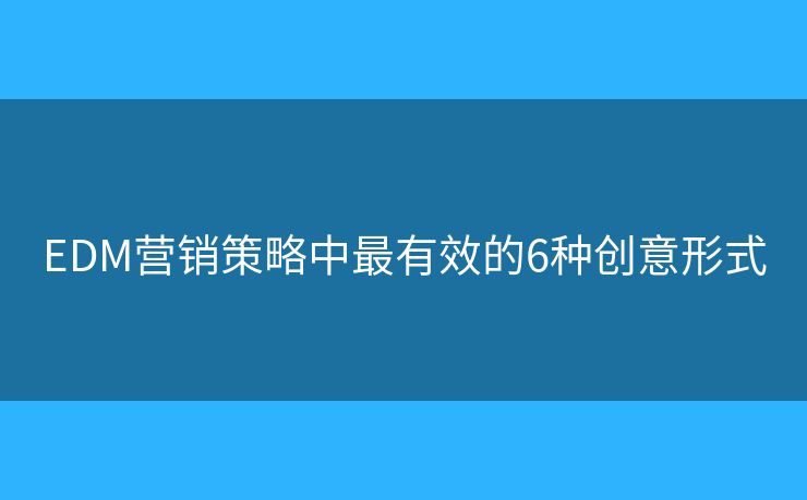 EDM营销策略中最有效的6种创意形式