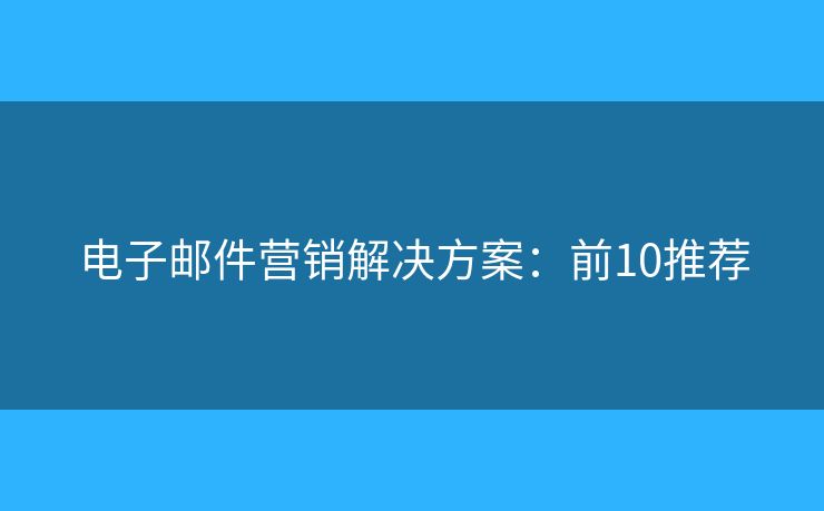 电子邮件营销解决方案：前10推荐