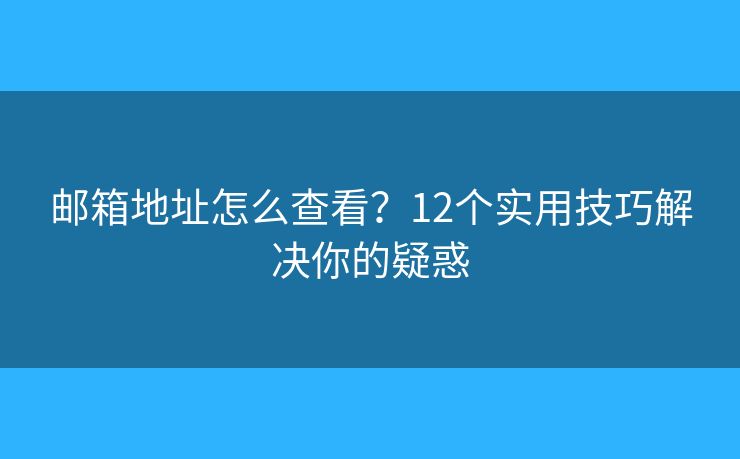 邮箱地址怎么查看？12个实用技巧解决你的疑惑