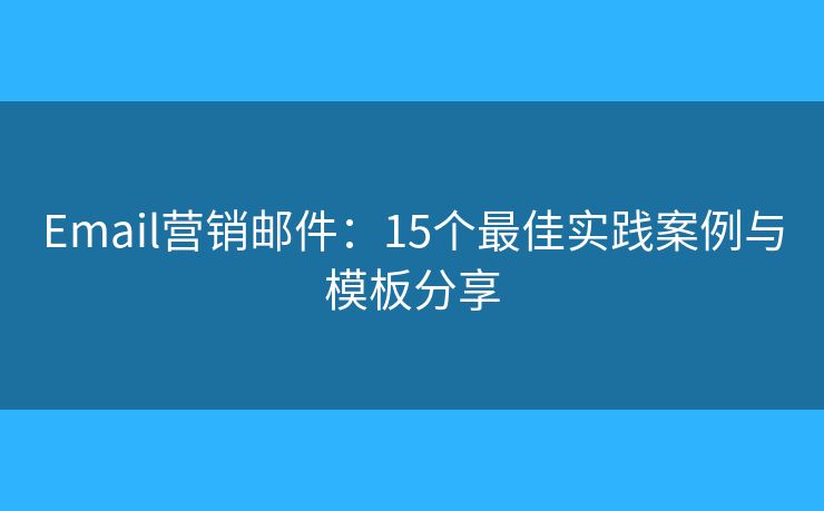 Email营销邮件:15个最佳实践案例与模板分享 Email营销邮件:15个最佳实践案例与模板分享