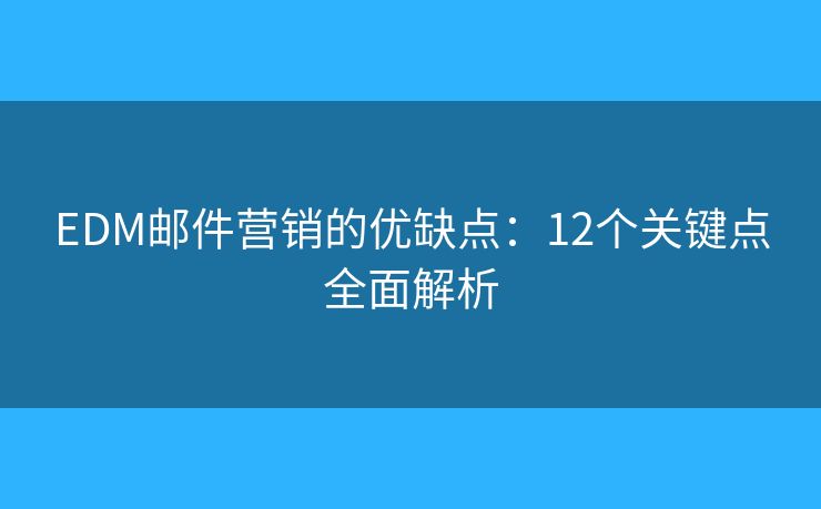 EDM邮件营销的优缺点：12个关键点全面解析