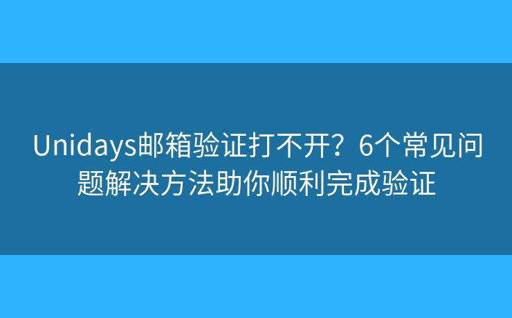 Unidays邮箱验证打不开?6个常见问题解决方法助你顺利完成验证 Unidays邮箱验证打不开?6个常见问题解决方法助你顺利完成验证
