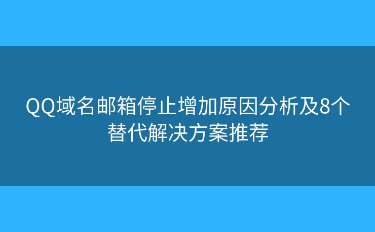 QQ域名邮箱停止增加原因分析及8个替代解决方案推荐