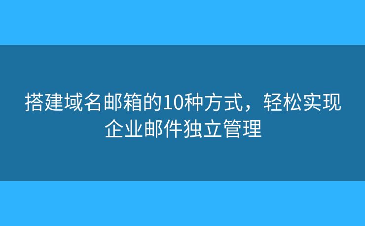 搭建域名邮箱的10种方式,轻松实现企业邮件独立管理 搭建域名邮箱的10种方式,轻松实现企业邮件独立管理