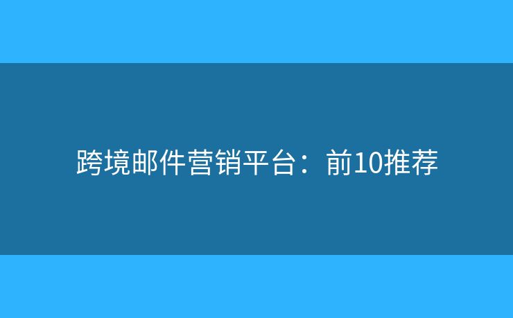 跨境邮件营销平台：前10推荐