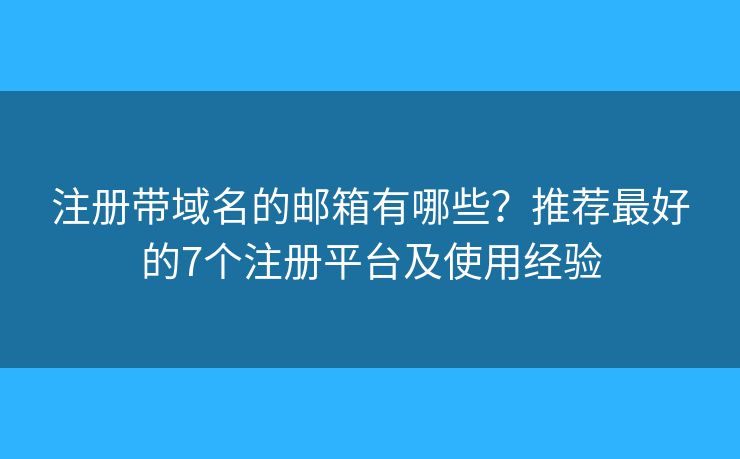 注册带域名的邮箱有哪些？推荐最好的7个注册平台及使用经验