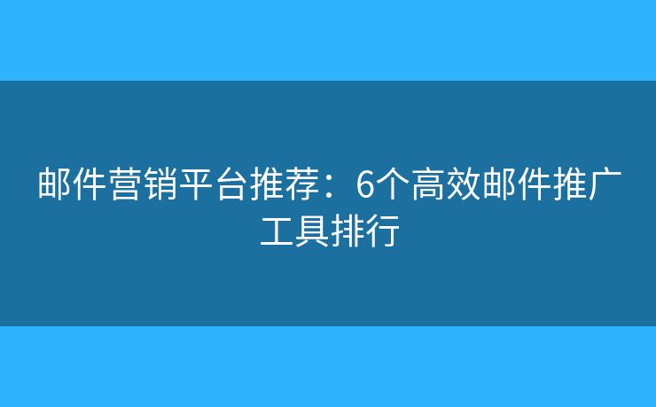 邮件营销平台推荐:6个高效邮件推广工具排行 邮件营销平台推荐:6个高效邮件推广工具排行