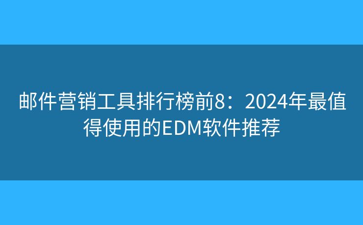 邮件营销工具排行榜前8：2024年最值得使用的EDM软件推荐