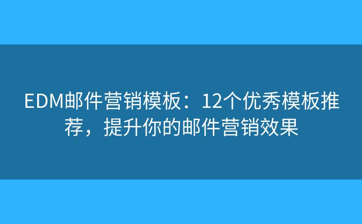 EDM邮件营销模板：12个优秀模板推荐，提升你的邮件营销效果
