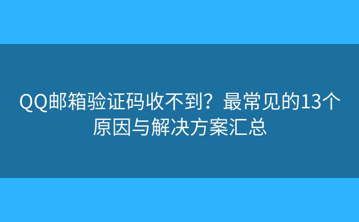 QQ邮箱验证码收不到？最常见的13个原因与解决方案汇总