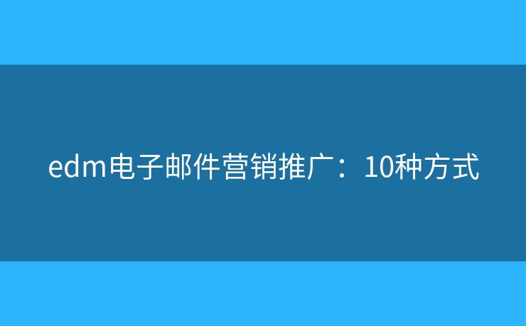 edm电子邮件营销推广：10种方式