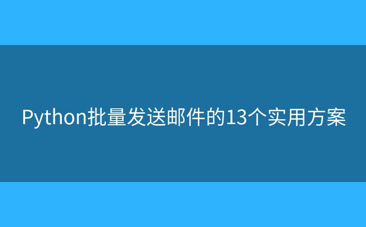 Python批量发送邮件的13个实用方案