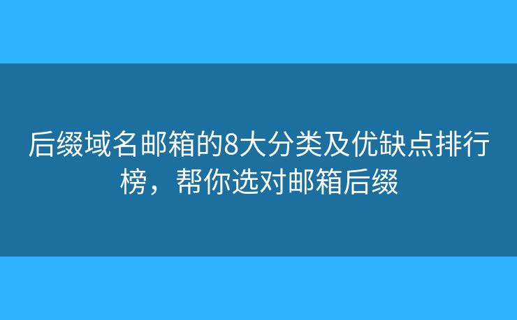 后缀域名邮箱的8大分类及优缺点排行榜，帮你选对邮箱后缀