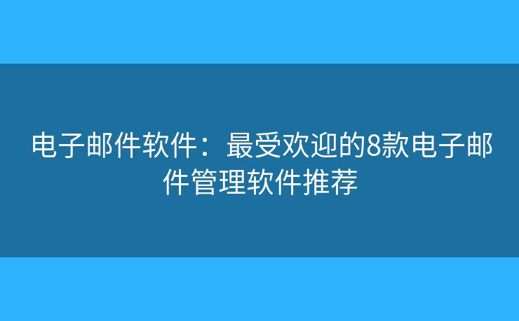 电子邮件软件：最受欢迎的8款电子邮件管理软件推荐