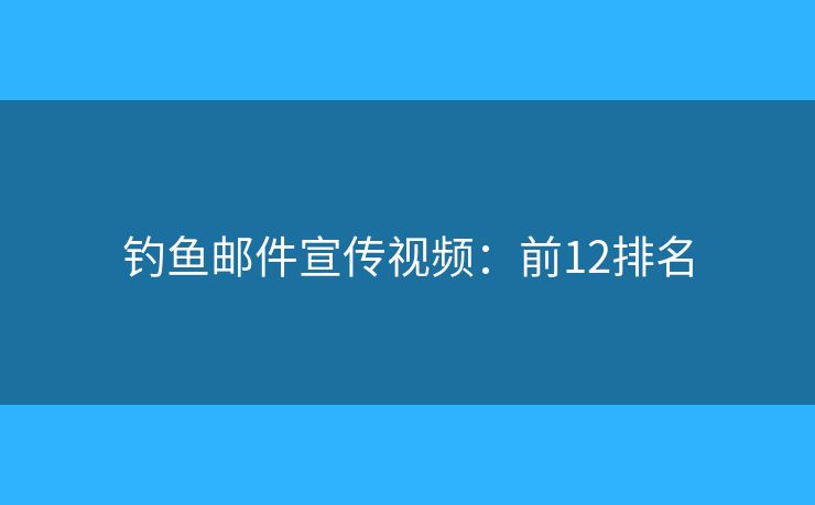 钓鱼邮件宣传视频:前12排名 钓鱼邮件宣传视频:前12排名