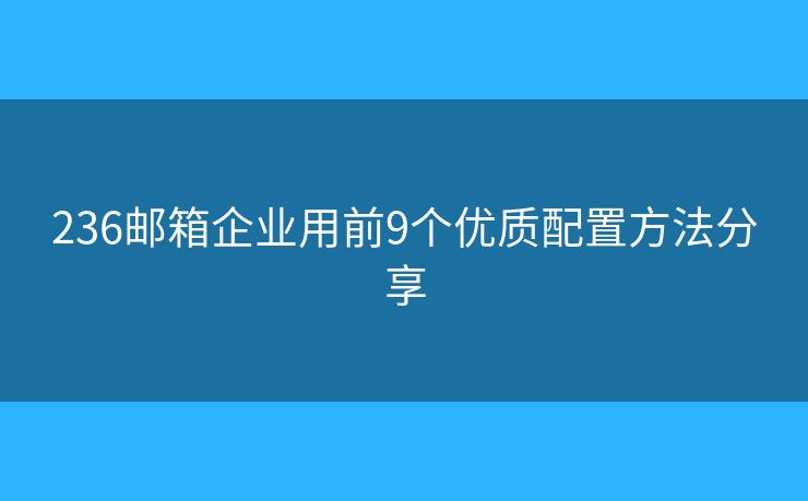 236邮箱企业用前9个优质配置方法分享
