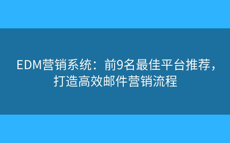 EDM营销系统：前9名最佳平台推荐，打造高效邮件营销流程