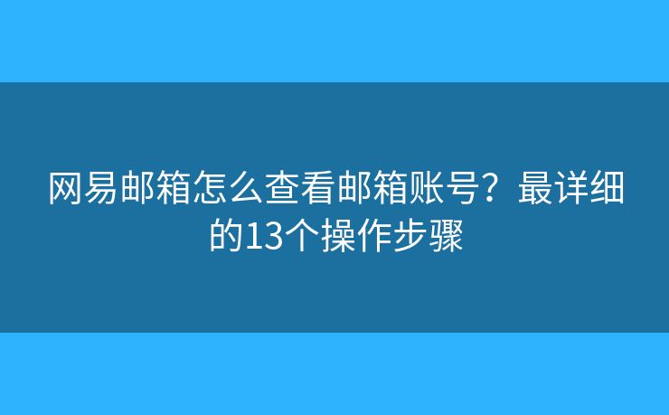 网易邮箱怎么查看邮箱账号？最详细的13个操作步骤
