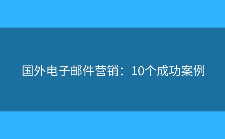 国外电子邮件营销：10个成功案例