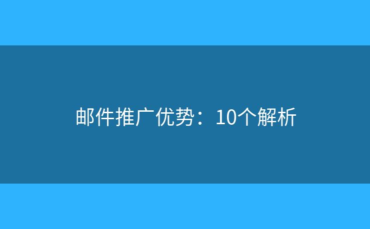 邮件推广优势:10个解析 邮件推广优势:10个解析