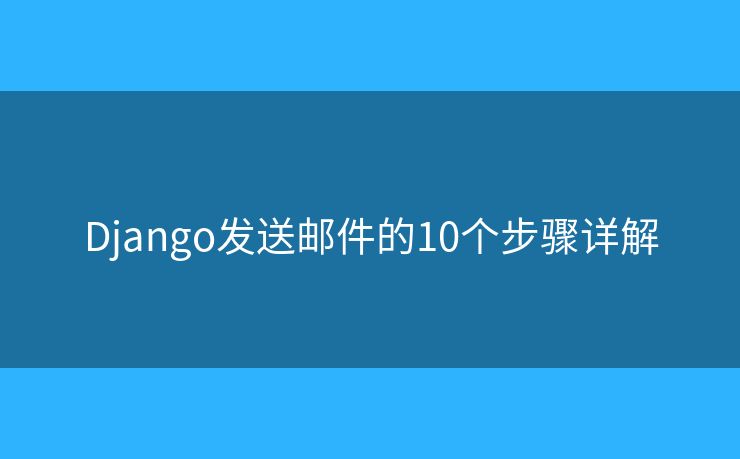 Django发送邮件的10个步骤详解