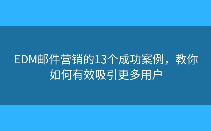 EDM邮件营销的13个成功案例，教你如何有效吸引更多用户