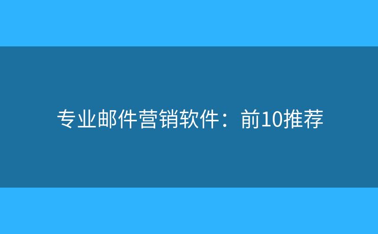 专业邮件营销软件：前10推荐