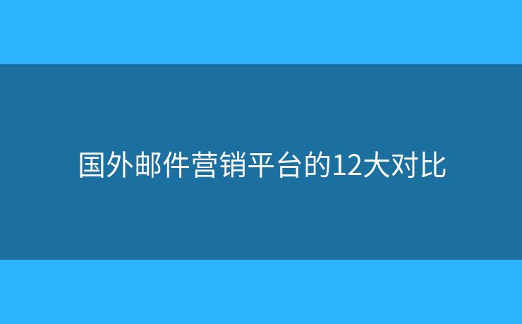 国外邮件营销平台的12大对比 国外邮件营销平台的12大对比