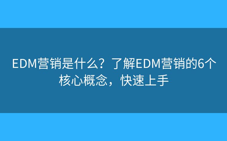 EDM营销是什么？了解EDM营销的6个核心概念，快速上手