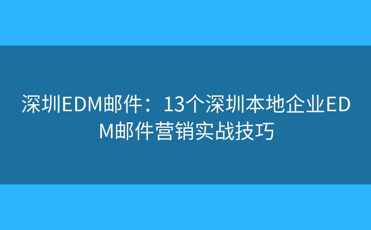 深圳EDM邮件:13个深圳本地企业EDM邮件营销实战技巧 深圳EDM邮件:13个深圳本地企业EDM邮件营销实战技巧