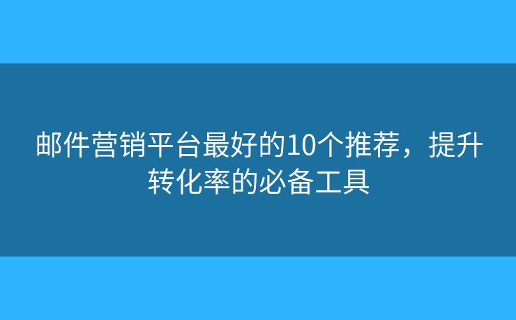 邮件营销平台最好的10个推荐，提升转化率的必备工具