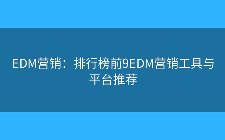 EDM营销：排行榜前9EDM营销工具与平台推荐