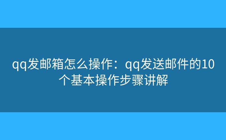 qq发邮箱怎么操作:qq发送邮件的10个基本操作步骤讲解 qq发邮箱怎么操作:qq发送邮件的10个基本操作步骤讲解