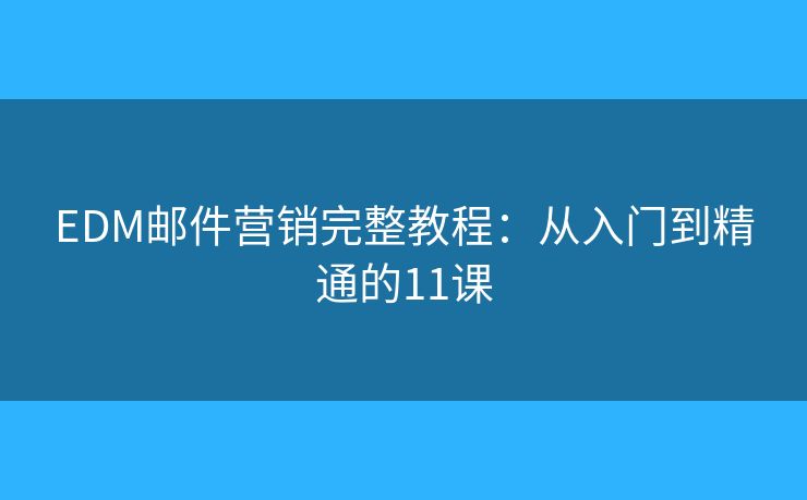 EDM邮件营销完整教程:从入门到精通的11课 EDM邮件营销完整教程:从入门到精通的11课