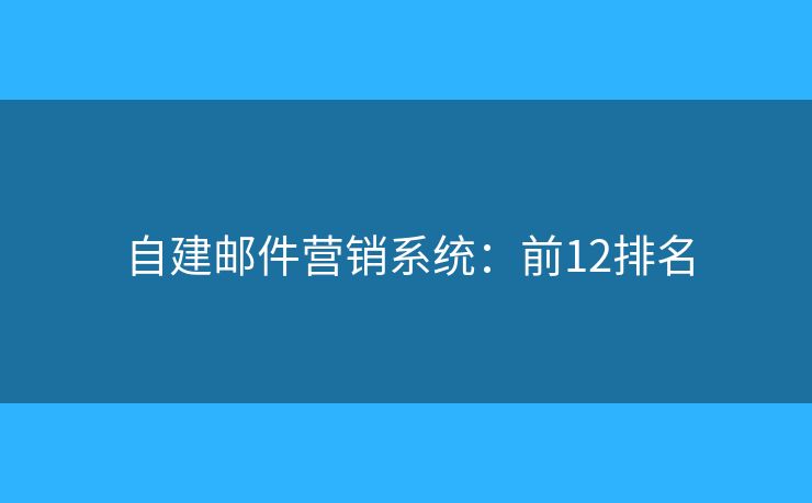 自建邮件营销系统：前12排名