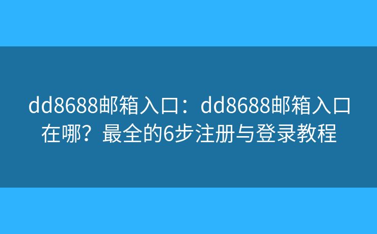 dd8688邮箱入口:dd8688邮箱入口在哪?最全的6步注册与登录教程 dd8688邮箱入口:dd8688邮箱入口在哪?最全的6步注册与登录教程