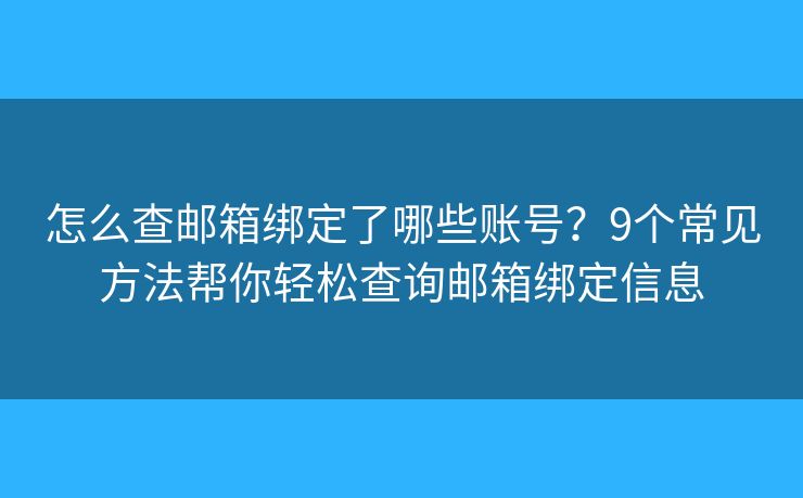 怎么查邮箱绑定了哪些账号？9个常见方法帮你轻松查询邮箱绑定信息