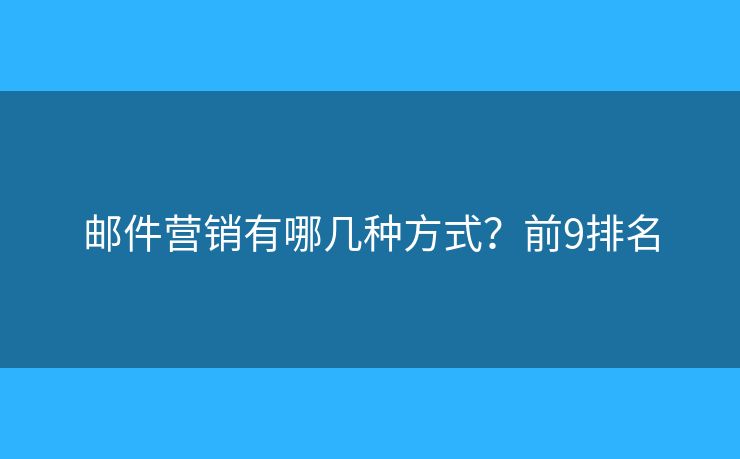 邮件营销有哪几种方式？前9排名