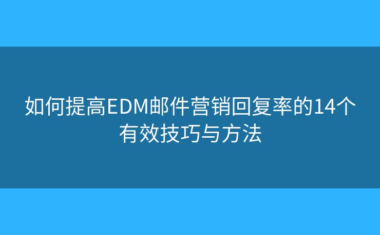 如何提高EDM邮件营销回复率的14个有效技巧与方法