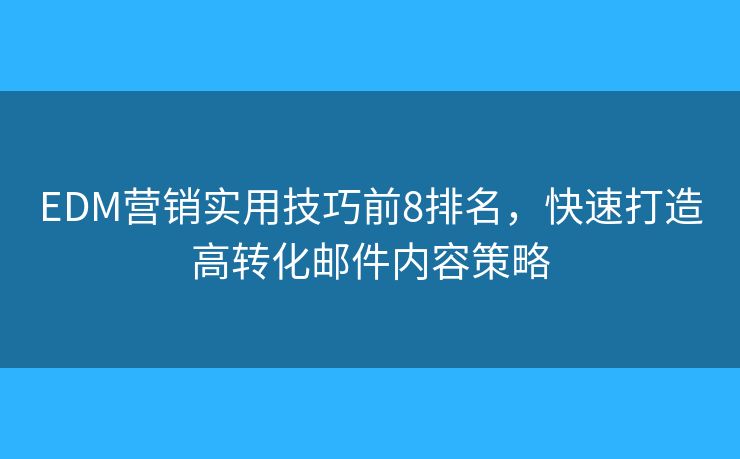 EDM营销实用技巧前8排名,快速打造高转化邮件内容策略 EDM营销实用技巧前8排名,快速打造高转化邮件内容策略