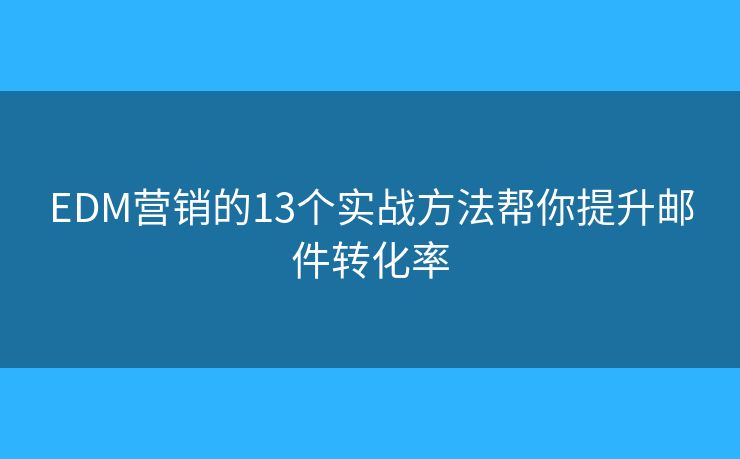 EDM营销的13个实战方法帮你提升邮件转化率
